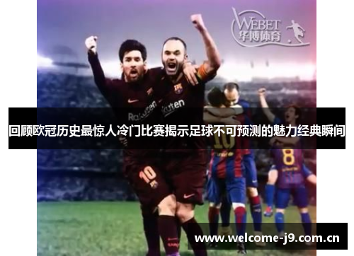 回顾欧冠历史最惊人冷门比赛揭示足球不可预测的魅力经典瞬间
